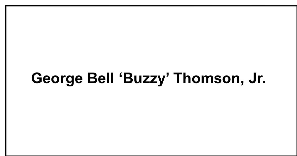 George Thomson Jr Obituary: George Bell ‘Buzzy’ Thomson, Jr.
